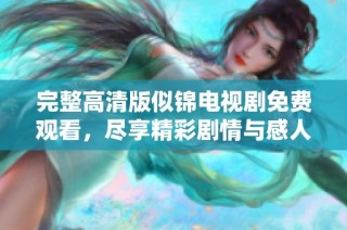 完整高清版似锦电视剧免费观看，尽享精彩剧情与感人瞬间