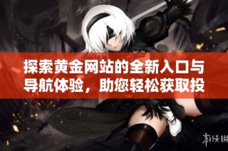 探索黄金网站的全新入口与导航体验，助您轻松获取投资信息