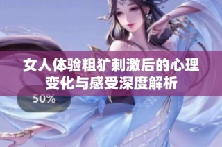 女人体验粗犷刺激后的心理变化与感受深度解析