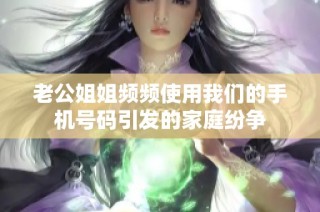 老公姐姐频频使用我们的手机号码引发的家庭纷争
