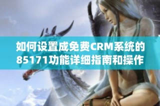 如何设置成免费CRM系统的85171功能详细指南和操作步骤
