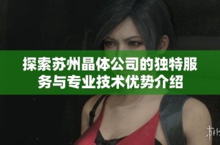 探索苏州晶体公司的独特服务与专业技术优势介绍