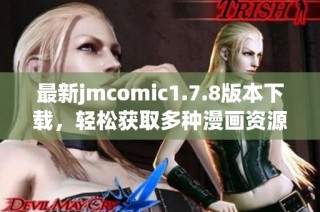 最新jmcomic1.7.8版本下载，轻松获取多种漫画资源，全新体验等你来体验