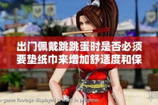 出门佩戴跳跳蛋时是否必须要垫纸巾来增加舒适度和保护性？