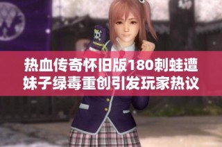 热血传奇怀旧版180刺蛙遭妹子绿毒重创引发玩家热议