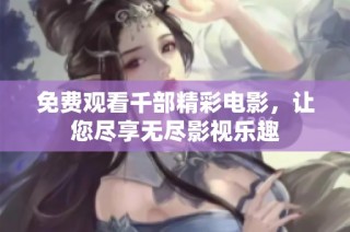 免费观看千部精彩电影，让您尽享无尽影视乐趣