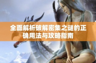 全面解析破解密集之谜的正确用法与攻略指南