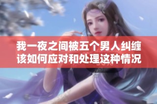 我一夜之间被五个男人纠缠该如何应对和处理这种情况