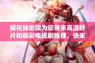 樱花妹影院为您带来高清好片和精彩电视剧推荐，快来一起欣赏吧