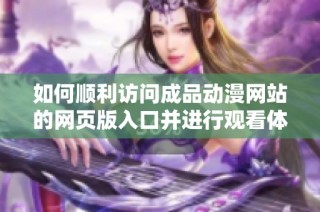 如何顺利访问成品动漫网站的网页版入口并进行观看体验