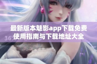 最新版本魅影app下载免费使用指南与下载地址大全
