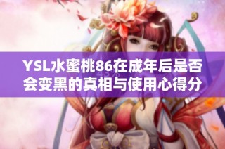 YSL水蜜桃86在成年后是否会变黑的真相与使用心得分享