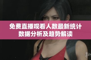 免费直播观看人数最新统计数据分析及趋势解读