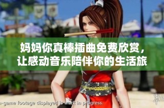 妈妈你真棒插曲免费欣赏，让感动音乐陪伴你的生活旅程