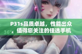 P31s品质卓越，性能出众，值得您关注的佳选手机