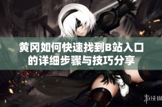 黄冈如何快速找到B站入口的详细步骤与技巧分享