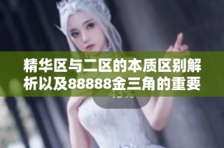 精华区与二区的本质区别解析以及88888金三角的重要性探讨