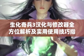 生化奇兵3汉化与修改器全方位解析及实用使用技巧指南