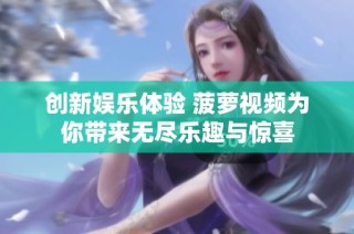 创新娱乐体验 菠萝视频为你带来无尽乐趣与惊喜