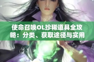 使命召唤OL珍稀道具全攻略：分类、获取途径与实用技巧揭秘