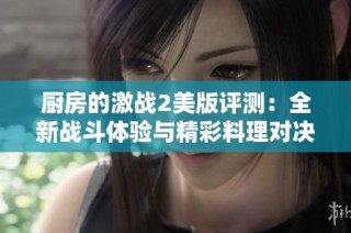 厨房的激战2美版评测：全新战斗体验与精彩料理对决的完美结合