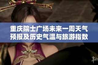 重庆院士广场未来一周天气预报及历史气温与旅游指数分析