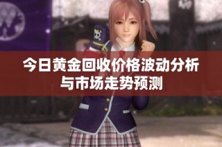 今日黄金回收价格波动分析与市场走势预测