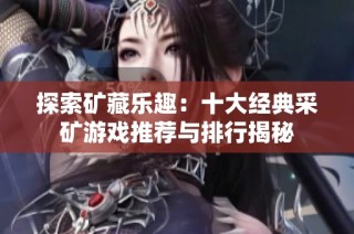 探索矿藏乐趣：十大经典采矿游戏推荐与排行揭秘