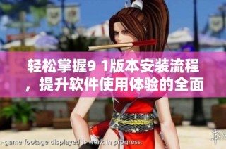 轻松掌握9 1版本安装流程，提升软件使用体验的全面指南