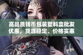 高品质钱币包装塑料盒批发优惠，货源稳定、价格实惠！
