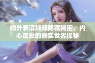 她外表清纯却隐藏秘密，内心深处的真实世界探秘