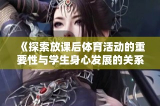 《探索放课后体育活动的重要性与学生身心发展的关系》