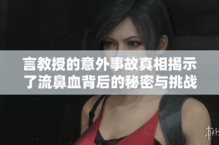 言教授的意外事故真相揭示了流鼻血背后的秘密与挑战