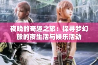 夜晚的奇趣之旅：探寻梦幻般的夜生活与娱乐活动