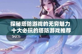 探秘塔防游戏的无穷魅力 十大必玩的塔防游戏推荐