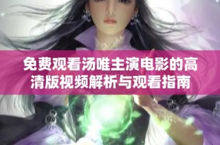 免费观看汤唯主演电影的高清版视频解析与观看指南