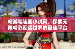 畅游笔趣阁小说网，探索无限精彩阅读世界的最佳平台