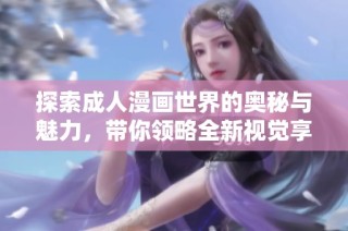 探索成人漫画世界的奥秘与魅力，带你领略全新视觉享受