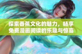 探索香蕉文化的魅力，畅享免费漫画阅读的乐趣与惊喜