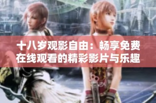十八岁观影自由：畅享免费在线观看的精彩影片与乐趣