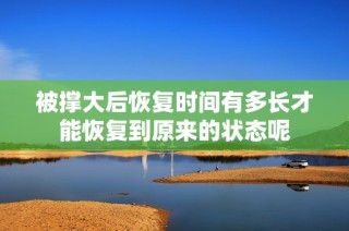被撑大后恢复时间有多长才能恢复到原来的状态呢