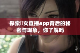 探索祼女直播app背后的秘密与现象，你了解吗