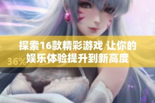 探索16款精彩游戏 让你的娱乐体验提升到新高度