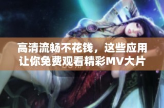 高清流畅不花钱，这些应用让你免费观看精彩MV大片！