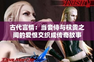古代言情：当妾侍与权贵之间的爱恨交织成传奇故事