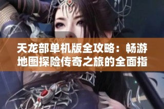 天龙部单机版全攻略：畅游地图探险传奇之旅的全面指南