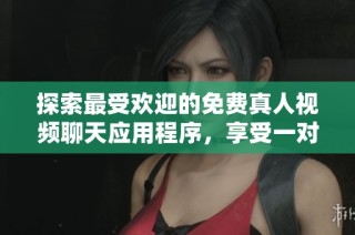 探索最受欢迎的免费真人视频聊天应用程序，享受一对一互动乐趣