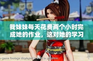 我妹妹每天花费两个小时完成她的作业，这对她的学习有什么影响呢