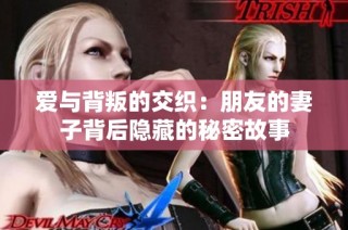 爱与背叛的交织：朋友的妻子背后隐藏的秘密故事