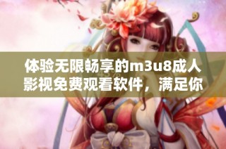 体验无限畅享的m3u8成人影视免费观看软件，满足你的影娱需求